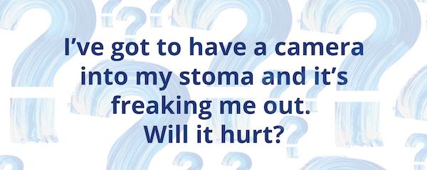 T - Q2 I've got to have a camera into my stoma - will it hurt?