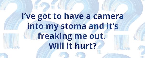 I've got to have a camera into my stoma - will it hurt?