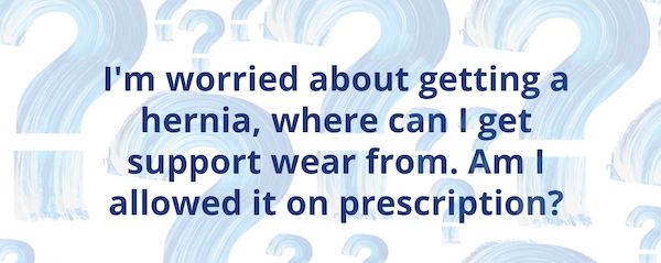 T - Q5 I'm worried about getting a hernia, can I get support wear on prescription?